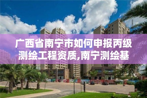 廣西省南寧市如何申報丙級測繪工程資質,南寧測繪基準服務平臺