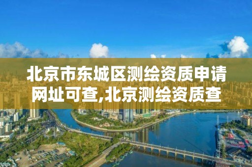 北京市東城區測繪資質申請網址可查,北京測繪資質查詢