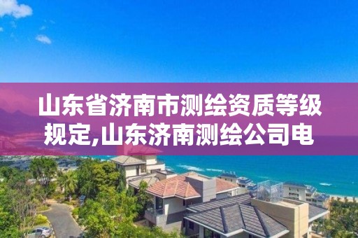 山東省濟(jì)南市測繪資質(zhì)等級(jí)規(guī)定,山東濟(jì)南測繪公司電話