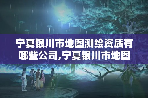 寧夏銀川市地圖測繪資質(zhì)有哪些公司,寧夏銀川市地圖測繪資質(zhì)有哪些公司可以用。