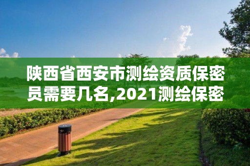 陜西省西安市測繪資質保密員需要幾名,2021測繪保密人員崗位培訓。