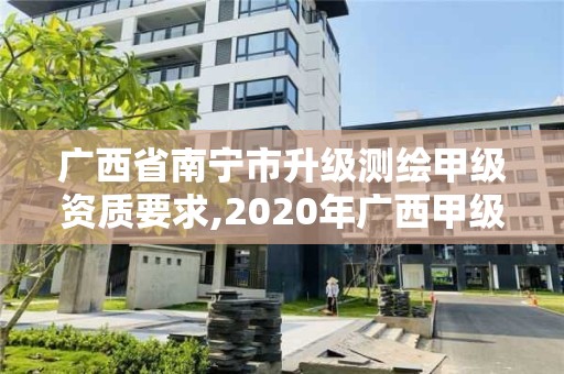 廣西省南寧市升級測繪甲級資質要求,2020年廣西甲級測繪資質單位