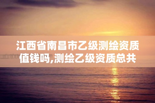 江西省南昌市乙級測繪資質值錢嗎,測繪乙級資質總共需要多少技術人員