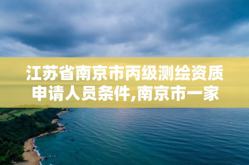 江蘇省南京市丙級測繪資質申請人員條件,南京市一家測繪資質單位要使用。