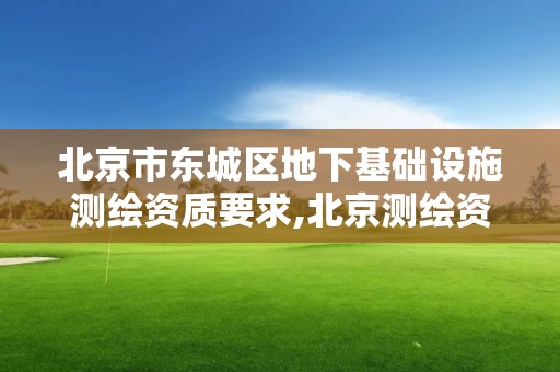 北京市東城區地下基礎設施測繪資質要求,北京測繪資質管理辦法