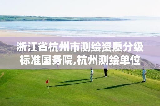 浙江省杭州市測(cè)繪資質(zhì)分級(jí)標(biāo)準(zhǔn)國務(wù)院,杭州測(cè)繪單位。