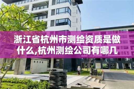 浙江省杭州市測繪資質是做什么,杭州測繪公司有哪幾家