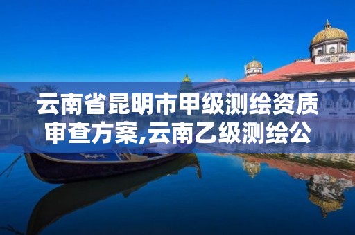 云南省昆明市甲級測繪資質審查方案,云南乙級測繪公司