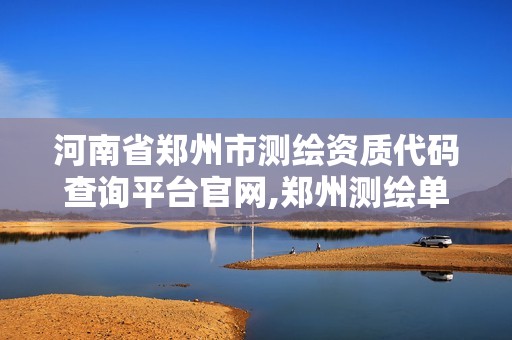 河南省鄭州市測(cè)繪資質(zhì)代碼查詢平臺(tái)官網(wǎng),鄭州測(cè)繪單位。