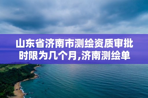 山東省濟南市測繪資質審批時限為幾個月,濟南測繪單位。