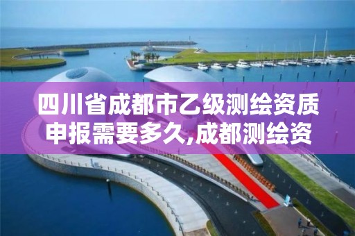 四川省成都市乙級測繪資質申報需要多久,成都測繪資質辦理