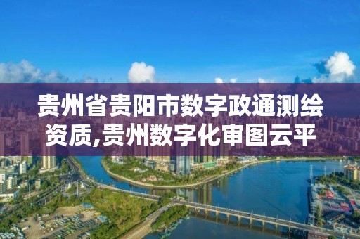 貴州省貴陽市數字政通測繪資質,貴州數字化審圖云平臺