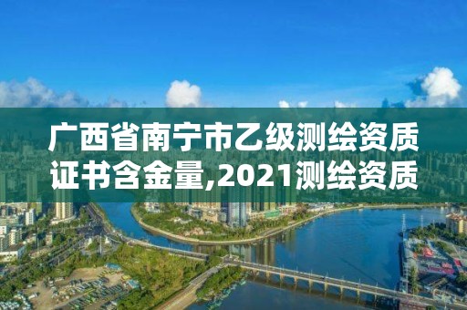 廣西省南寧市乙級測繪資質證書含金量,2021測繪資質乙級人員要求