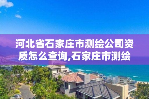 河北省石家莊市測繪公司資質怎么查詢,石家莊市測繪公司招聘