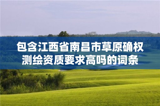 包含江西省南昌市草原確權測繪資質要求高嗎的詞條