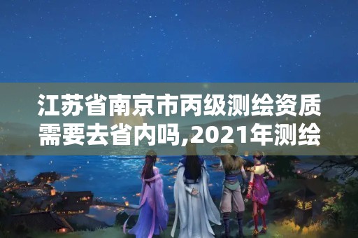 江蘇省南京市丙級測繪資質需要去省內嗎,2021年測繪丙級資質申報條件。