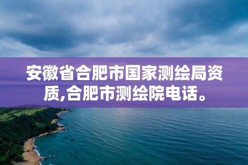 安徽省合肥市國家測繪局資質,合肥市測繪院電話。