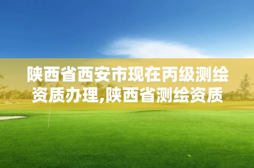 陜西省西安市現在丙級測繪資質辦理,陜西省測繪資質申請材料