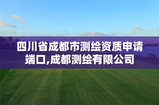 四川省成都市測繪資質申請端口,成都測繪有限公司