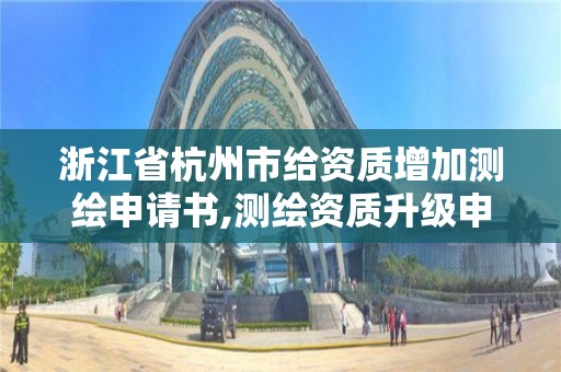 浙江省杭州市給資質增加測繪申請書,測繪資質升級申請書。