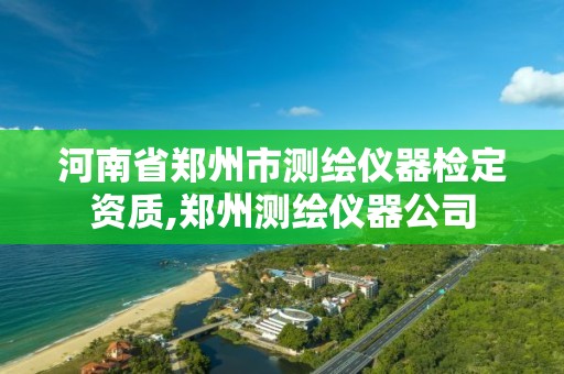 河南省鄭州市測繪儀器檢定資質,鄭州測繪儀器公司