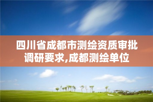 四川省成都市測繪資質審批調研要求,成都測繪單位