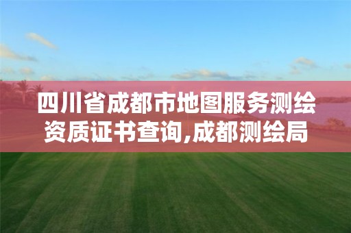 四川省成都市地圖服務測繪資質證書查詢,成都測繪局官網。