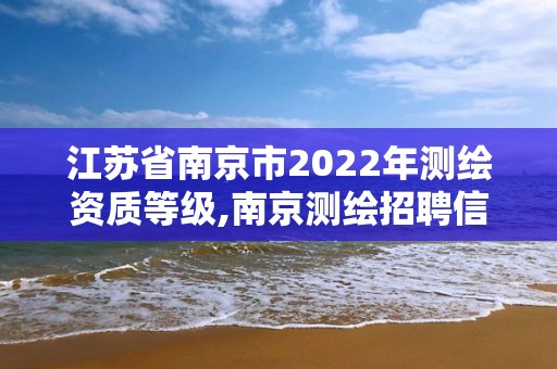 江蘇省南京市2022年測(cè)繪資質(zhì)等級(jí),南京測(cè)繪招聘信息