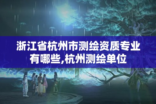 浙江省杭州市測繪資質專業有哪些,杭州測繪單位