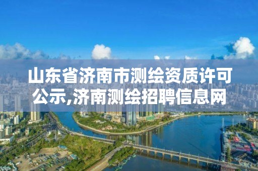 山東省濟南市測繪資質(zhì)許可公示,濟南測繪招聘信息網(wǎng)