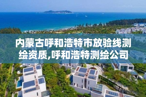 內蒙古呼和浩特市放驗線測繪資質,呼和浩特測繪公司招聘