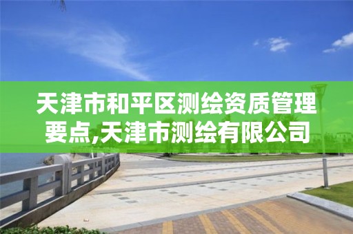 天津市和平區測繪資質管理要點,天津市測繪有限公司