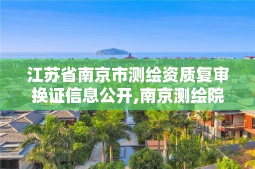 江蘇省南京市測(cè)繪資質(zhì)復(fù)審換證信息公開,南京測(cè)繪院是什么單位