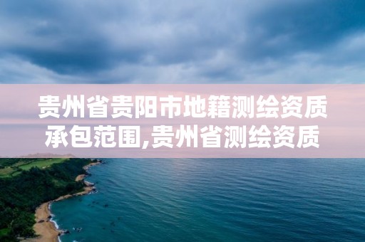 貴州省貴陽市地籍測繪資質承包范圍,貴州省測繪資質管理條例。