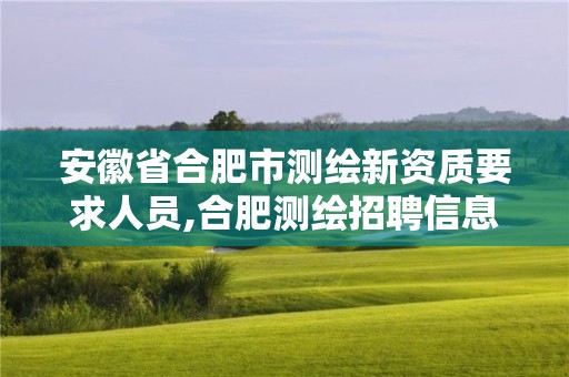 安徽省合肥市測(cè)繪新資質(zhì)要求人員,合肥測(cè)繪招聘信息