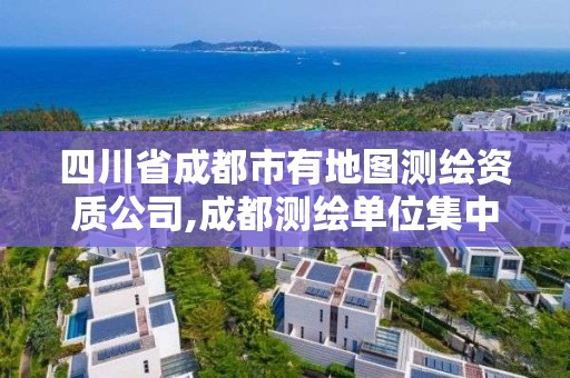 四川省成都市有地圖測繪資質公司,成都測繪單位集中在哪些地方