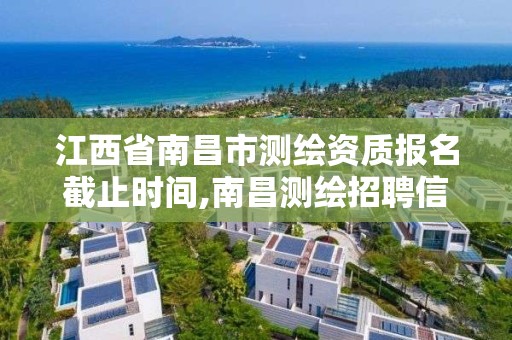 江西省南昌市測繪資質報名截止時間,南昌測繪招聘信息