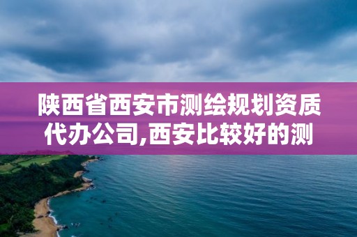 陜西省西安市測繪規(guī)劃資質(zhì)代辦公司,西安比較好的測繪公司