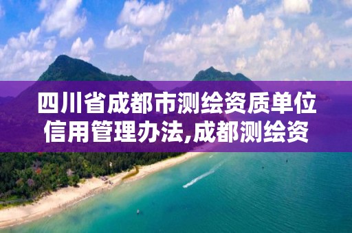 四川省成都市測繪資質單位信用管理辦法,成都測繪資質代辦公司。