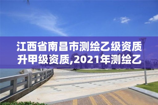 江西省南昌市測繪乙級資質升甲級資質,2021年測繪乙級資質