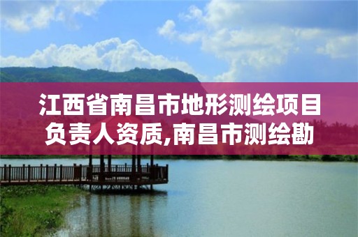 江西省南昌市地形測繪項目負責人資質,南昌市測繪勘察研究院有限公司。