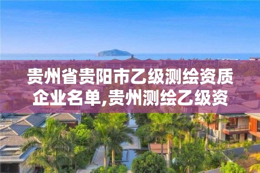 貴州省貴陽市乙級測繪資質企業名單,貴州測繪乙級資質單位