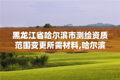 黑龍江省哈爾濱市測繪資質范圍變更所需材料,哈爾濱測繪局幼兒園是民辦還是公辦