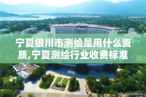 寧夏銀川市測繪是用什么資質(zhì),寧夏測繪行業(yè)收費標準