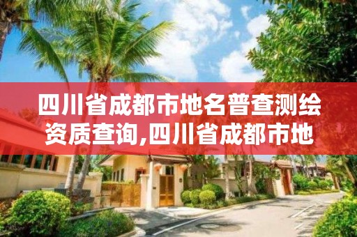 四川省成都市地名普查測繪資質(zhì)查詢,四川省成都市地名網(wǎng)