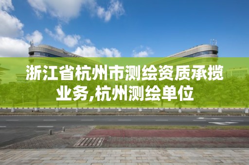 浙江省杭州市測繪資質(zhì)承攬業(yè)務(wù),杭州測繪單位