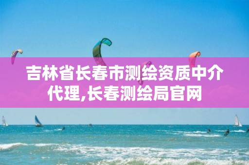 吉林省長春市測繪資質(zhì)中介代理,長春測繪局官網(wǎng)