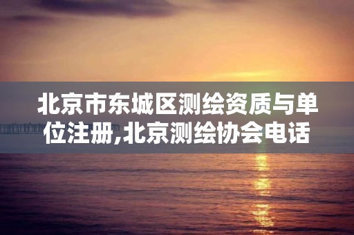 北京市東城區測繪資質與單位注冊,北京測繪協會電話