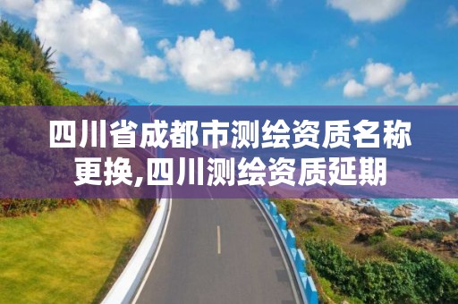 四川省成都市測繪資質名稱更換,四川測繪資質延期