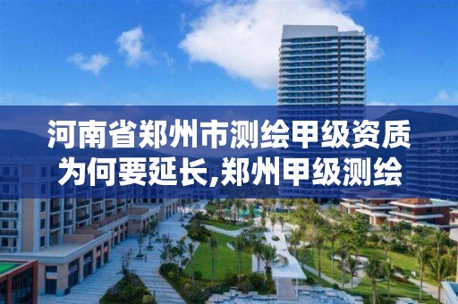 河南省鄭州市測繪甲級資質為何要延長,鄭州甲級測繪公司。